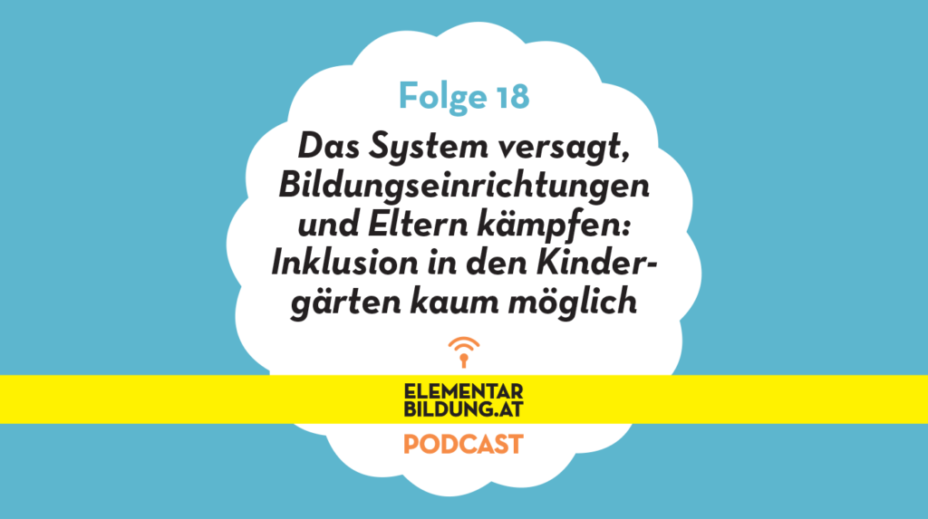 elementarbildung.at Podcast Folge 18: Das System versagt, Bildungseinrichtungen und Eltern kämpfen: Inklusion in den Kindergärten kaum möglich