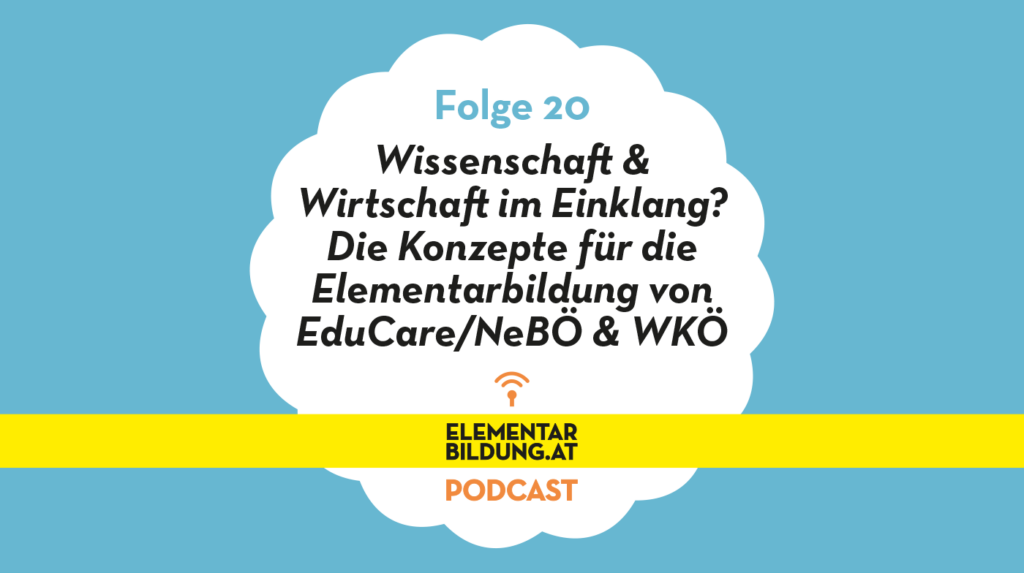 elementarbildung.at Podcast Folge 20: Wissenschaft und Wirtschaft im Einklang? Die Konzepte für die Elementarbildung von EduCare/NeBÖ und WKÖ