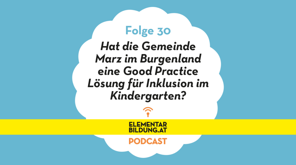elementarbildung.at Podcast Folge 30: Hat die Gemeinde Marz im Burgenland eine Good Practice Lösung für Inklusion im Kindergarten?